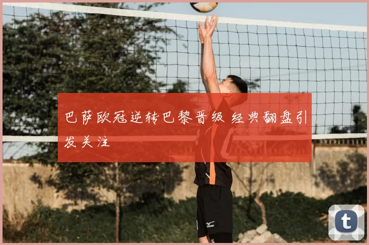 巴萨欧冠逆转巴黎晋级 经典翻盘引发关注