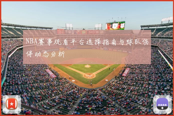 NBA赛事观看平台选择指南与球队伤停动态分析