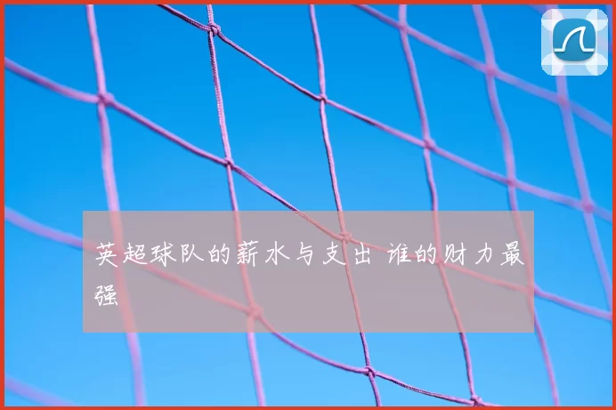 英超球队的薪水与支出 谁的财力最强