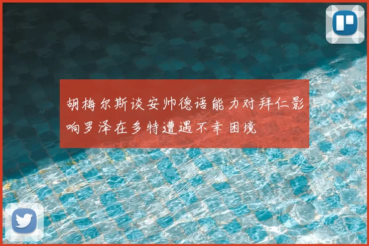 胡梅尔斯谈安帅德语能力对拜仁影响罗泽在多特遭遇不幸困境