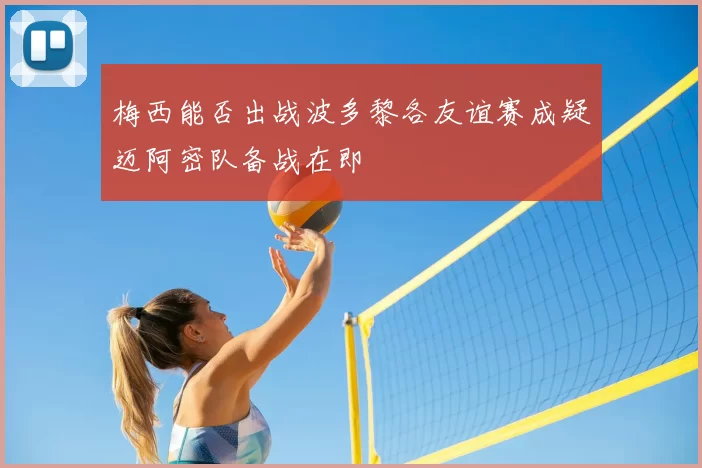 梅西能否出战波多黎各友谊赛成疑迈阿密队备战在即