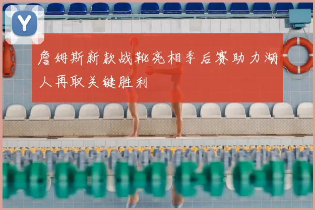 詹姆斯新款战靴亮相季后赛助力湖人再取关键胜利