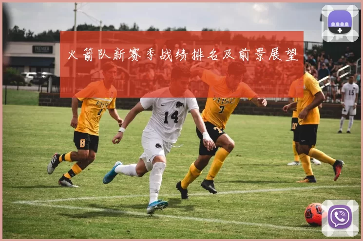 火箭队新赛季战绩排名及前景展望