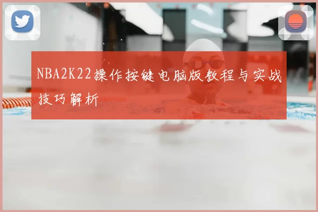 NBA2K22操作按键电脑版教程与实战技巧解析