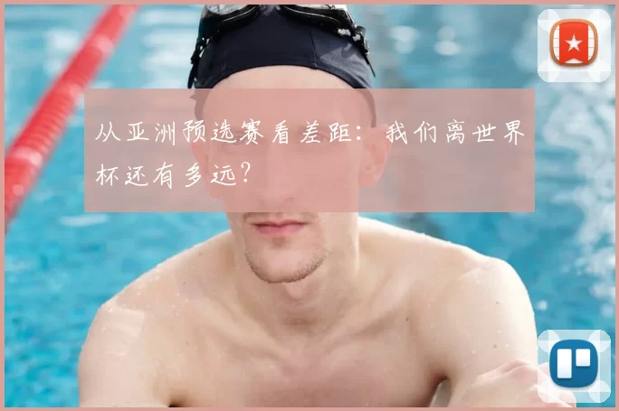 从亚洲预选赛看差距：我们离世界杯还有多远？