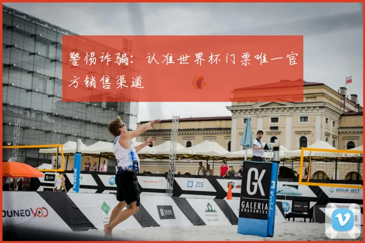 警惕诈骗:认准世界杯门票唯一官方销售渠道