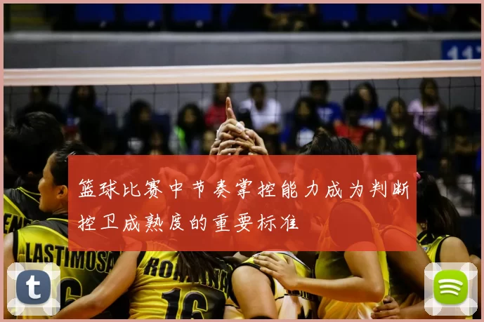 篮球比赛中节奏掌控能力成为判断控卫成熟度的重要标准