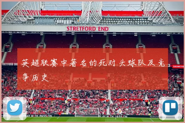 英超联赛中著名的死对头球队及竞争历史