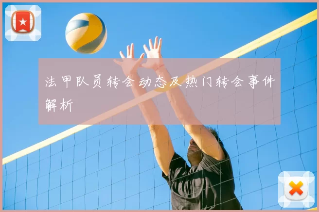 法甲队员转会动态及热门转会事件解析