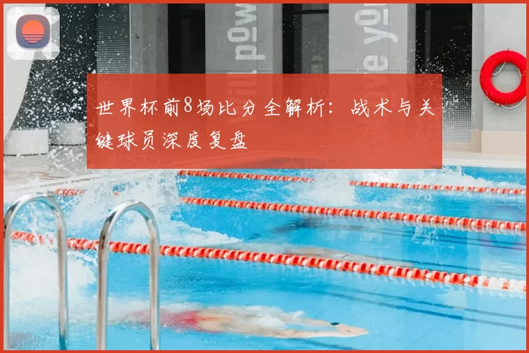 世界杯前8场比分全解析：战术与关键球员深度复盘