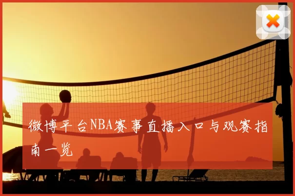 微博平台NBA赛事直播入口与观赛指南一览