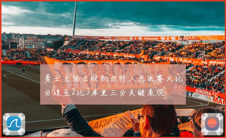 勇士主场击败凯尔特人总决赛大比分追至2比3库里三分关键表现