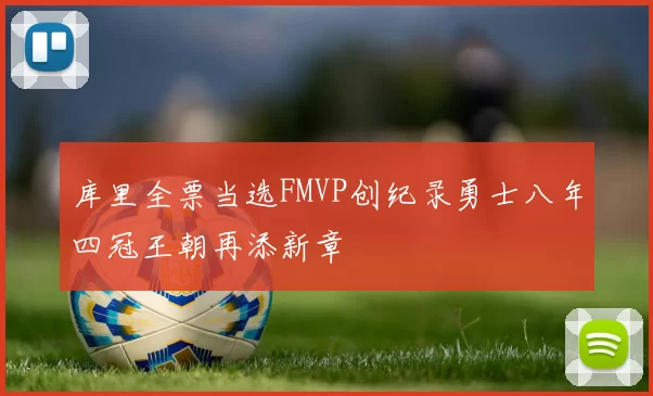 库里全票当选FMVP创纪录勇士八年四冠王朝再添新章