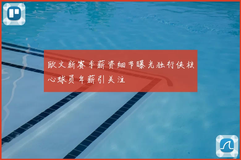 欧文新赛季薪资细节曝光独行侠核心球员年薪引关注