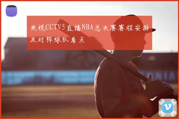 央视CCTV5直播NBA总决赛赛程安排及对阵球队看点