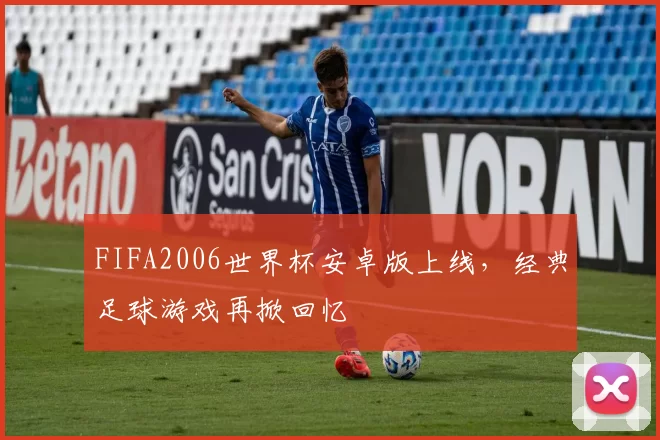 FIFA2006世界杯安卓版上线，经典足球游戏再掀回忆