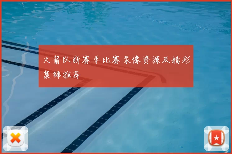 火箭队新赛季比赛录像资源及精彩集锦推荐