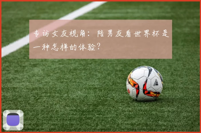 专访女友视角：陪男友看世界杯是一种怎样的体验？