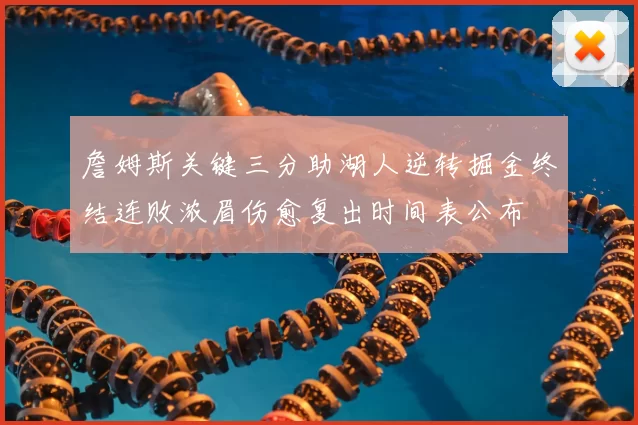 詹姆斯关键三分助湖人逆转掘金终结连败浓眉伤愈复出时间表公布