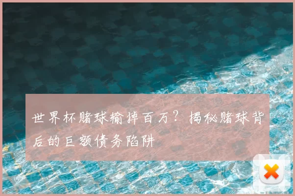 世界杯赌球输掉百万？揭秘赌球背后的巨额债务陷阱