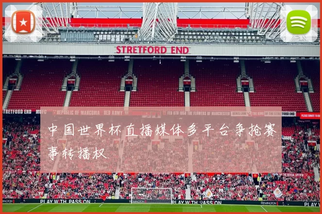 中国世界杯直播媒体多平台争抢赛事转播权
