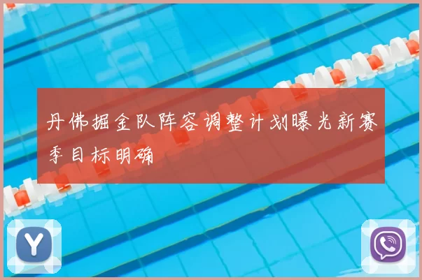 丹佛掘金队阵容调整计划曝光新赛季目标明确