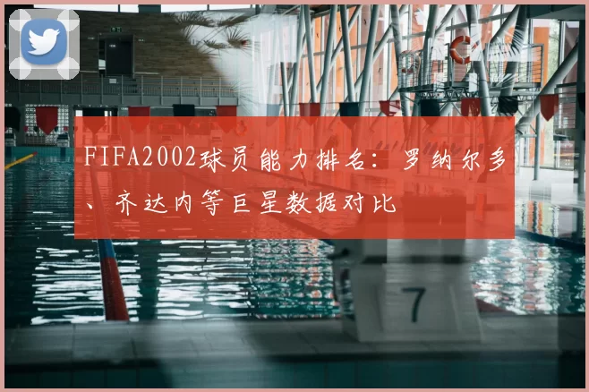 FIFA2002球员能力排名：罗纳尔多、齐达内等巨星数据对比