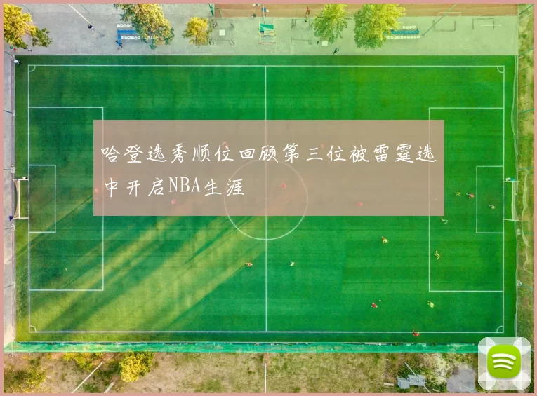 哈登选秀顺位回顾第三位被雷霆选中开启NBA生涯