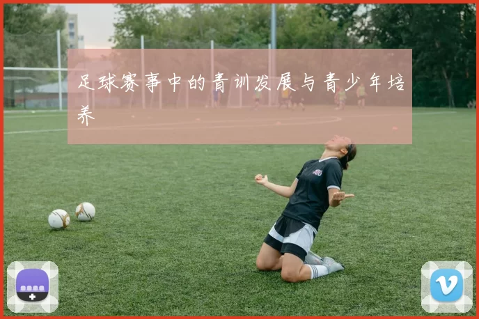 足球赛事中的青训发展与青少年培养