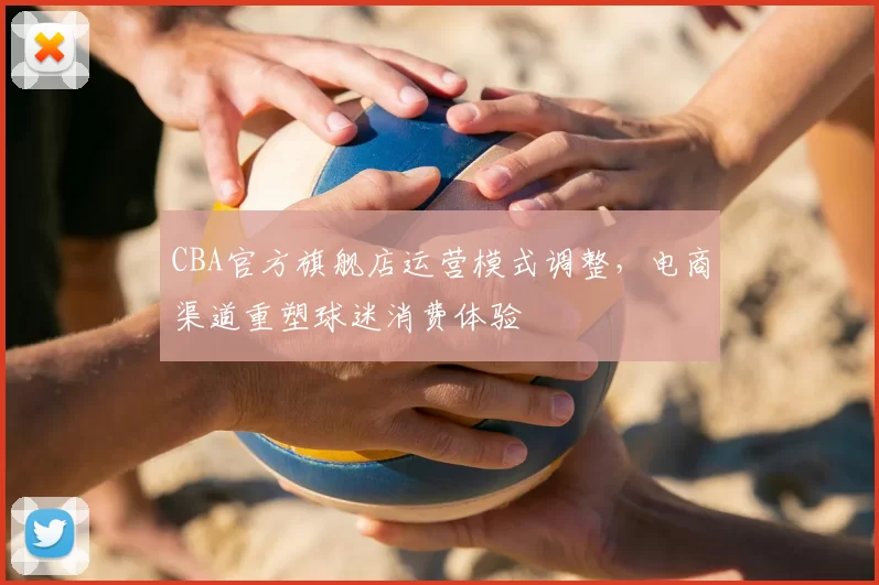 CBA官方旗舰店运营模式调整,电商渠道重塑球迷消费体验