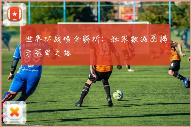 世界杯战绩全解析：独家数据图揭示冠军之路