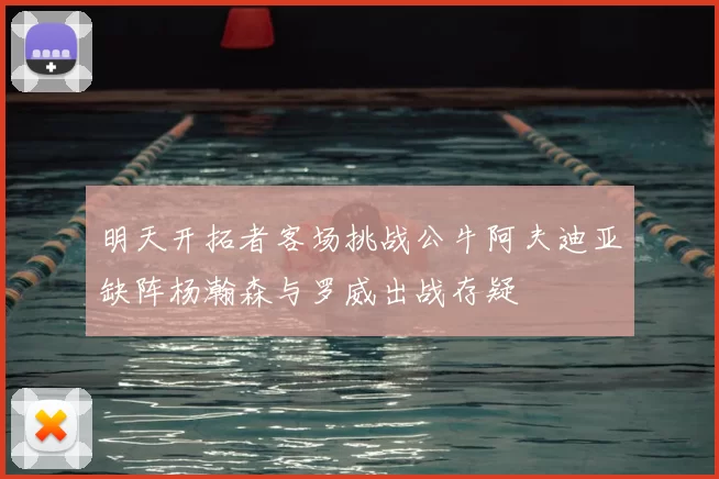 明天开拓者客场挑战公牛阿夫迪亚缺阵杨瀚森与罗威出战存疑