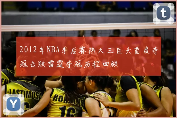 2012年NBA季后赛热火三巨头首度夺冠击败雷霆夺冠历程回顾