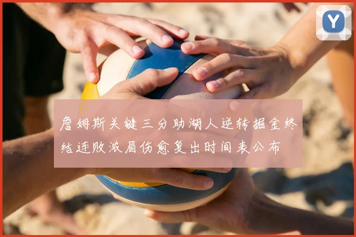 詹姆斯关键三分助湖人逆转掘金终结连败浓眉伤愈复出时间表公布