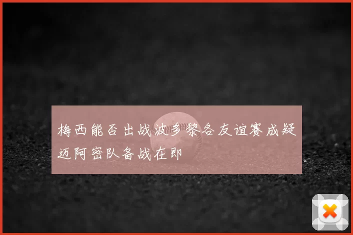 梅西能否出战波多黎各友谊赛成疑迈阿密队备战在即