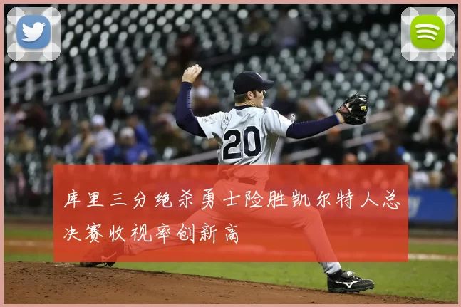库里三分绝杀勇士险胜凯尔特人总决赛收视率创新高