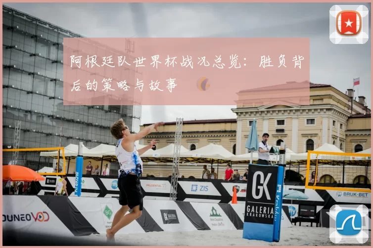 阿根廷队世界杯战况总览：胜负背后的策略与故事