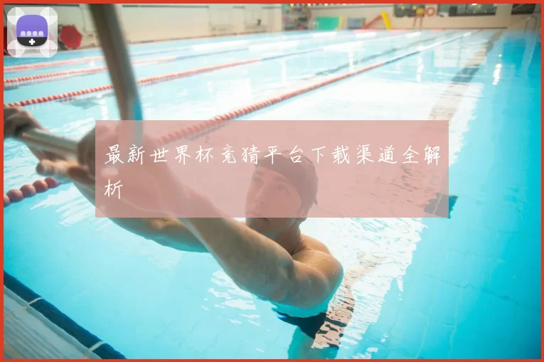 最新世界杯竞猜平台下载渠道全解析