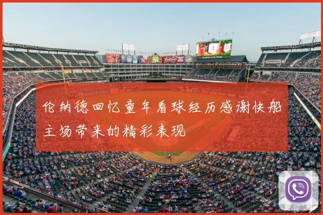 伦纳德回忆童年看球经历感谢快船主场带来的精彩表现
