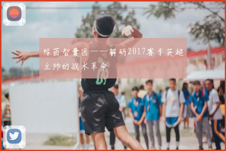 绿茵智囊团——解码2017赛季英超主帅的战术革命