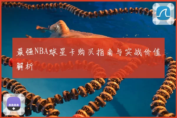 最强NBA球星卡购买指南与实战价值解析