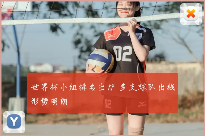 世界杯小组排名出炉 多支球队出线形势明朗