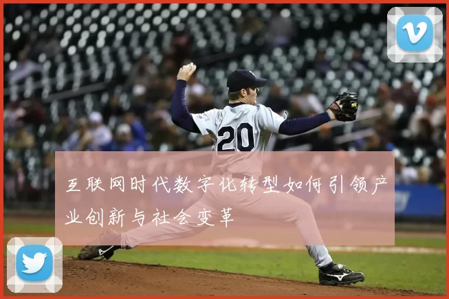 互联网时代数字化转型如何引领产业创新与社会变革