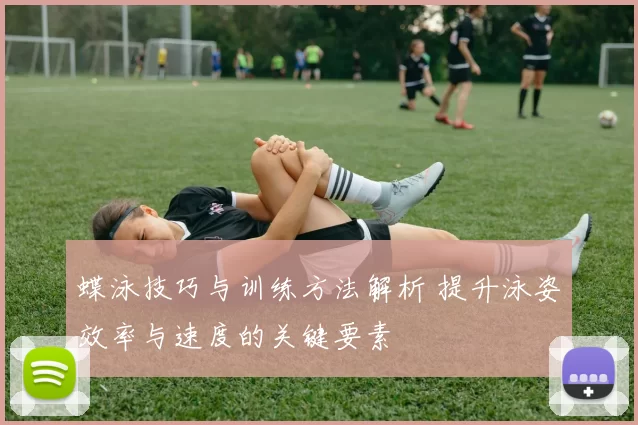 蝶泳技巧与训练方法解析 提升泳姿效率与速度的关键要素