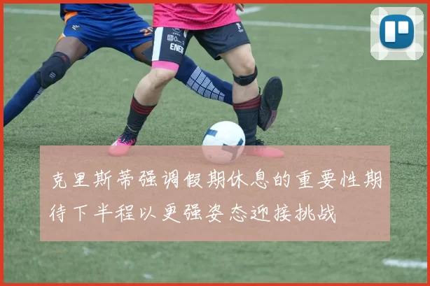 克里斯蒂强调假期休息的重要性期待下半程以更强姿态迎接挑战