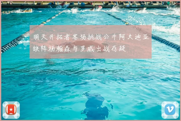 明天开拓者客场挑战公牛阿夫迪亚缺阵杨瀚森与罗威出战存疑