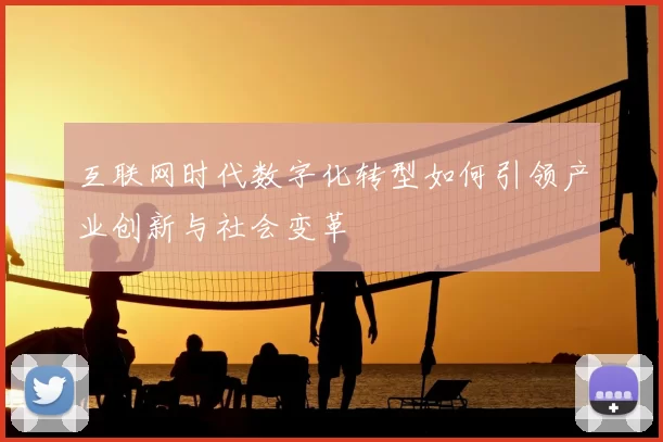 互联网时代数字化转型如何引领产业创新与社会变革