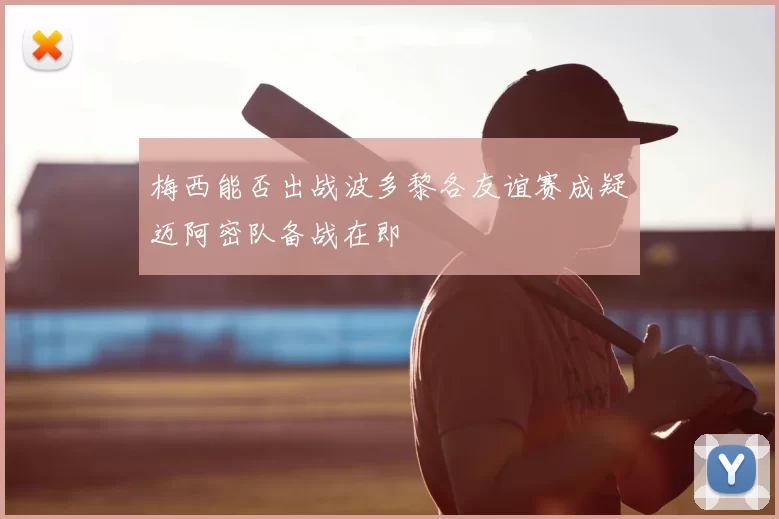 梅西能否出战波多黎各友谊赛成疑迈阿密队备战在即