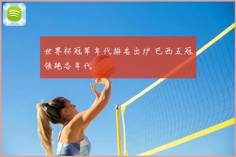 世界杯冠军年代排名出炉 巴西五冠领跑各年代