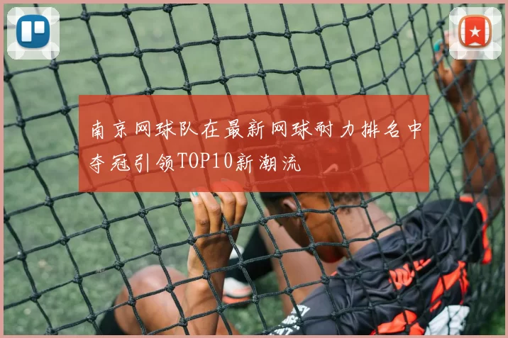 南京网球队在最新网球耐力排名中夺冠引领TOP10新潮流